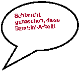 Reserviert: Schlaucht ganzschn, diese Bambini-Arbeit!